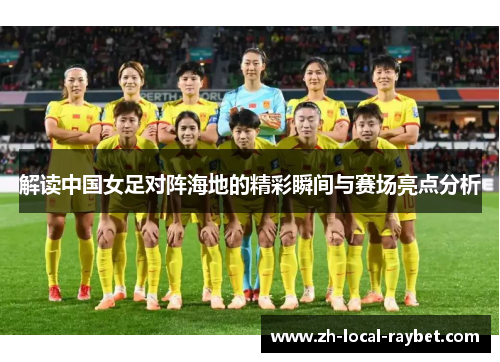 解读中国女足对阵海地的精彩瞬间与赛场亮点分析