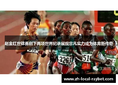 赵金红世锦赛创下两项世界纪录展现非凡实力成为体育新传奇