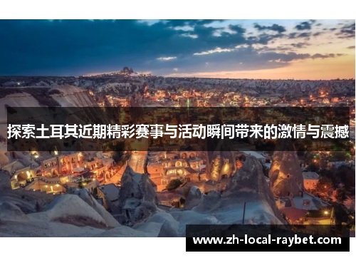 探索土耳其近期精彩赛事与活动瞬间带来的激情与震撼