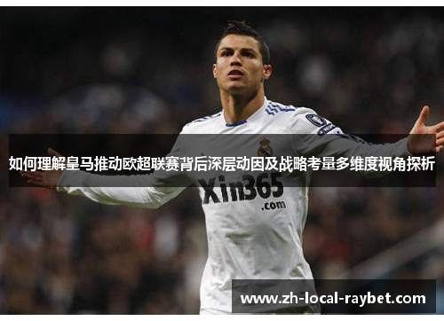 如何理解皇马推动欧超联赛背后深层动因及战略考量多维度视角探析 如何理解皇马推动欧超联赛背后深层动因及战略考量多维度视角探析