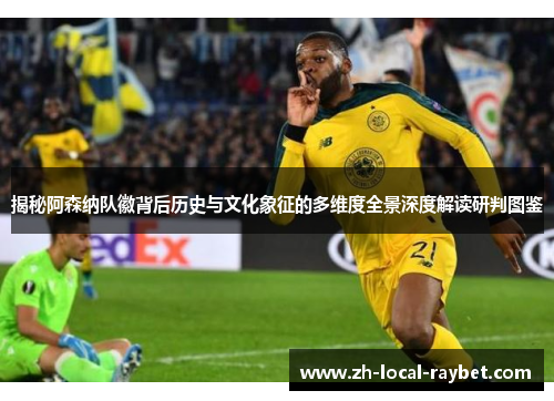 揭秘阿森纳队徽背后历史与文化象征的多维度全景深度解读研判图鉴 揭秘阿森纳队徽背后历史与文化象征的多维度全景深度解读研判图鉴