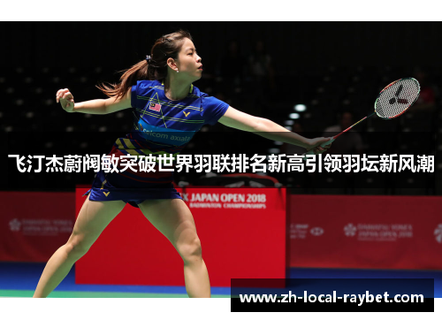 飞汀杰蔚阀敏突破世界羽联排名新高引领羽坛新风潮 飞汀杰蔚阀敏突破世界羽联排名新高引领羽坛新风潮