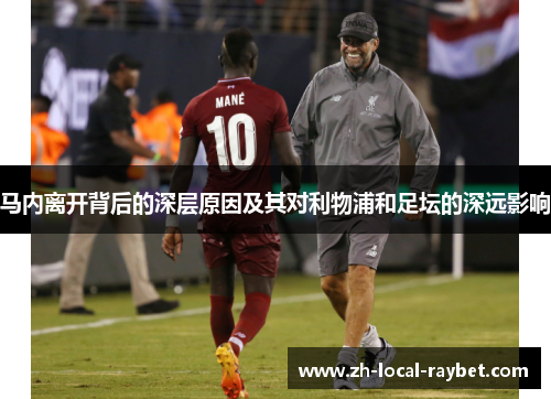 马内离开背后的深层原因及其对利物浦和足坛的深远影响 马内离开背后的深层原因及其对利物浦和足坛的深远影响