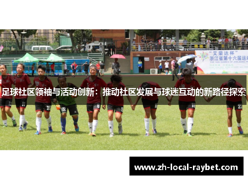 足球社区领袖与活动创新：推动社区发展与球迷互动的新路径探索