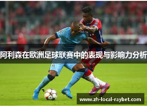 阿利森在欧洲足球联赛中的表现与影响力分析