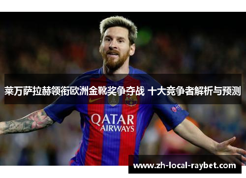 莱万萨拉赫领衔欧洲金靴奖争夺战 十大竞争者解析与预测