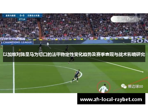 以加维对阵皇马为切口的法甲稳定性变化趋势及赛季表现与战术影响研究