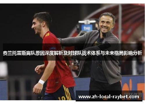 费兰托雷斯离队原因深度解析及对球队战术体系与未来格局影响分析