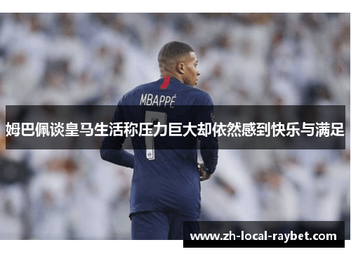 姆巴佩谈皇马生活称压力巨大却依然感到快乐与满足