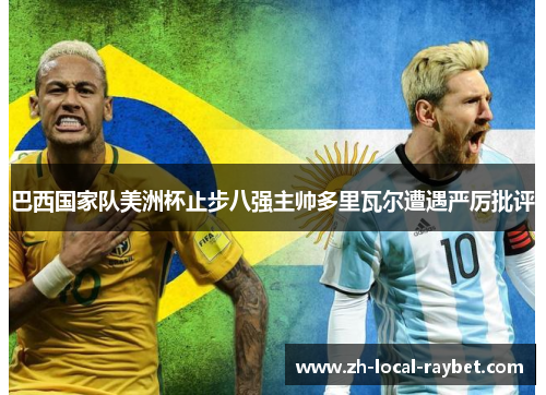 巴西国家队美洲杯止步八强主帅多里瓦尔遭遇严厉批评