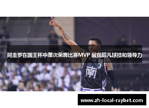 阿圭罗在国王杯中屡次荣膺比赛MVP 展现超凡球技和领导力 阿圭罗在国王杯中屡次荣膺比赛MVP 展现超凡球技和领导力