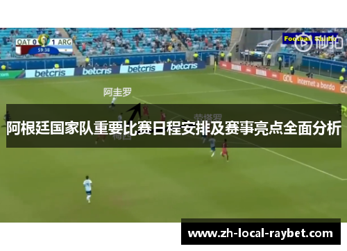 阿根廷国家队重要比赛日程安排及赛事亮点全面分析 阿根廷国家队重要比赛日程安排及赛事亮点全面分析