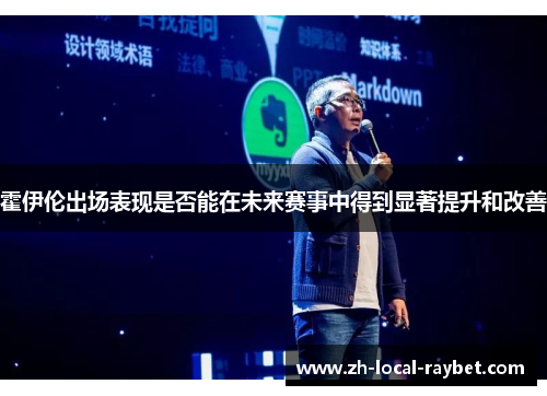 霍伊伦出场表现是否能在未来赛事中得到显著提升和改善 霍伊伦出场表现是否能在未来赛事中得到显著提升和改善