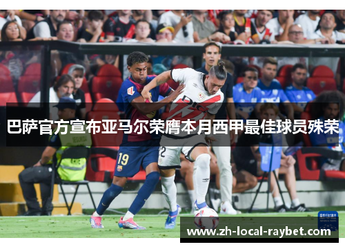 巴萨官方宣布亚马尔荣膺本月西甲最佳球员殊荣 巴萨官方宣布亚马尔荣膺本月西甲最佳球员殊荣