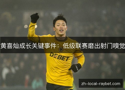 黄喜灿成长关键事件：低级联赛磨出射门嗅觉