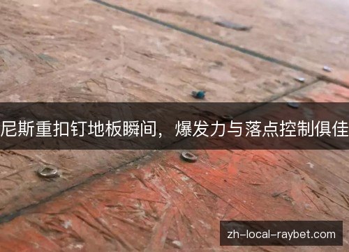 尼斯重扣钉地板瞬间，爆发力与落点控制俱佳