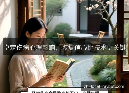 卓定伤病心理影响,恢复信心比技术更关键 卓定伤病心理影响,恢复信心比技术更关键