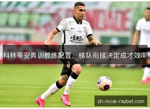 科林蒂安青训教练配置，梯队衔接决定成才效率
